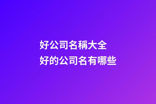 好公司名稱大全 好的公司名有哪些-第1張-公司起名-玄機(jī)派